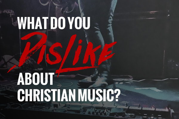 Part 2: What do you DISLIKE about Christian Music?